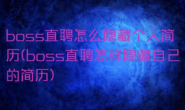 boss直聘怎么隐藏个人简历(boss直聘怎样隐藏自己的简历)