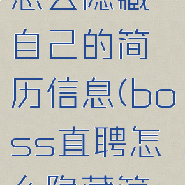 boss直聘怎么隐藏自己的简历信息(boss直聘怎么隐藏简历)