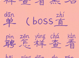 boss直聘怎样查看黑名单(boss直聘怎样查看黑名单的人)