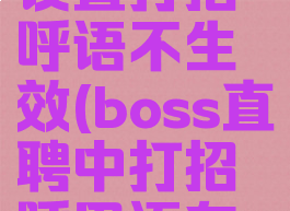 boss直聘设置打招呼语不生效(boss直聘中打招呼用语在哪里编辑)