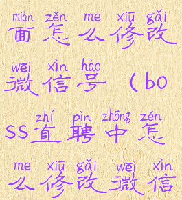 boss直聘里面怎么修改微信号(boss直聘中怎么修改微信号)