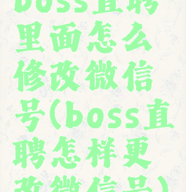 boss直聘里面怎么修改微信号(boss直聘怎样更改微信号)