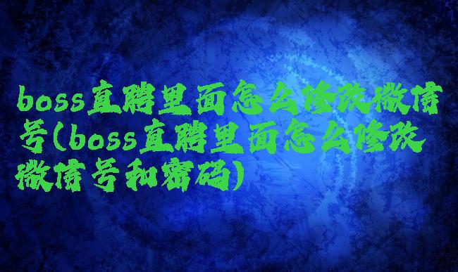 boss直聘里面怎么修改微信号(boss直聘里面怎么修改微信号和密码)