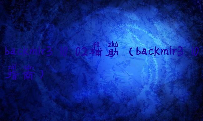 backmir3.10.02辅助(backmir3.10指南)