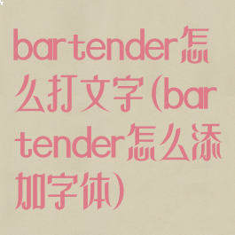 bartender怎么打文字(bartender怎么添加字体)