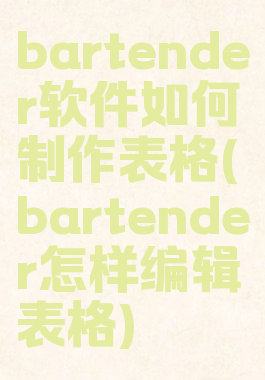 bartender软件如何制作表格(bartender怎样编辑表格)