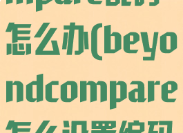 beyondcompare乱码怎么办(beyondcompare怎么设置编码)