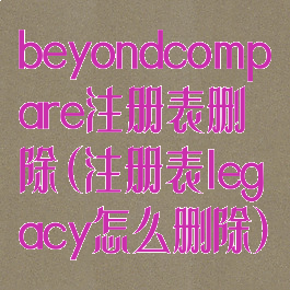 beyondcompare注册表删除(注册表legacy怎么删除)