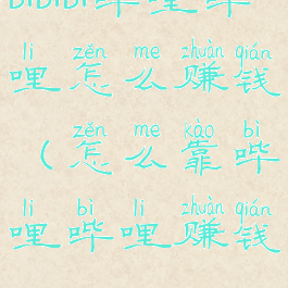 bibibi哔哩哔哩怎么赚钱(怎么靠哔哩哔哩赚钱?)