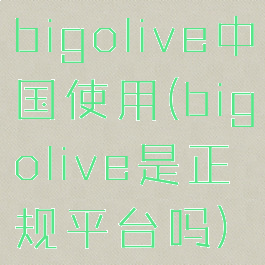 bigolive中国使用(bigolive是正规平台吗)