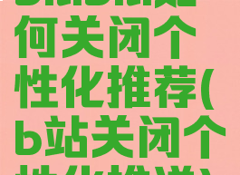 bilibili如何关闭个性化推荐(b站关闭个性化推送)