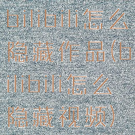 bilibili怎么隐藏作品(bilibili怎么隐藏视频)