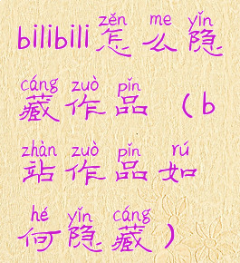 bilibili怎么隐藏作品(b站作品如何隐藏)