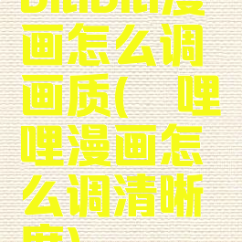 bilibili漫画怎么调画质(哔哩哔哩漫画怎么调清晰度)