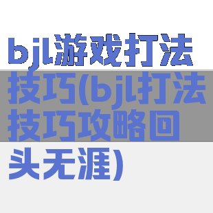 bjl游戏打法技巧(bjl打法技巧攻略回头无涯)
