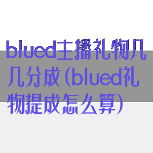 blued主播礼物几几分成(blued礼物提成怎么算)