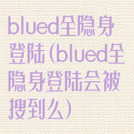 blued全隐身登陆(blued全隐身登陆会被搜到么)