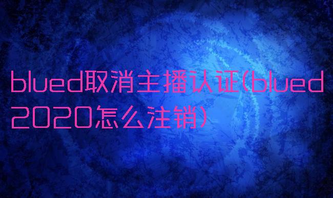 blued取消主播认证(blued2020怎么注销)