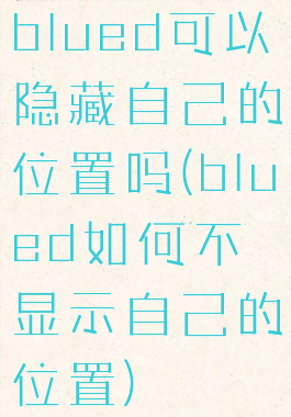 blued可以隐藏自己的位置吗(blued如何不显示自己的位置)