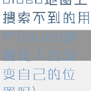 blued地图上搜索不到的用户(blued地图找人会改变自己的位置吗)