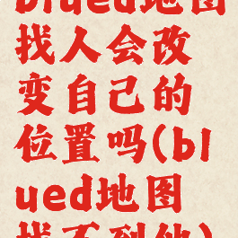 blued地图找人会改变自己的位置吗(blued地图找不到他)