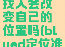 blued地图找人会改变自己的位置吗(blued定位准确吗)