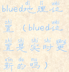 blued地理位置(blued位置是实时更新的吗)