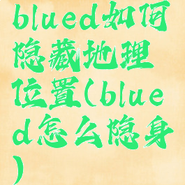 blued如何隐藏地理位置(blued怎么隐身)