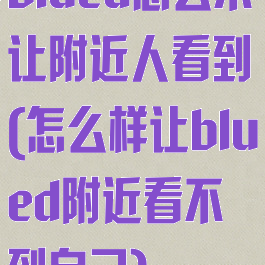 blued怎么不让附近人看到(怎么样让blued附近看不到自己)