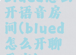 blued怎么开语音房间(blued怎么开聊天室)