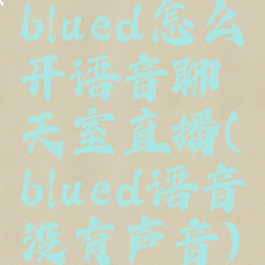 blued怎么开语音聊天室直播(blued语音没有声音)