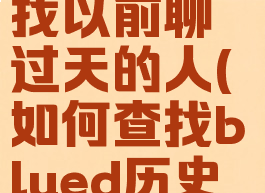 blued怎么找以前聊过天的人(如何查找blued历史记录)