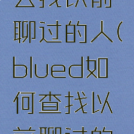 blued怎么找以前聊过的人(blued如何查找以前聊过的朋友)