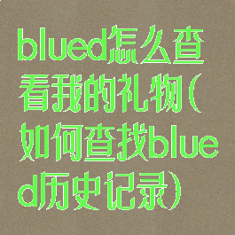 blued怎么查看我的礼物(如何查找blued历史记录)