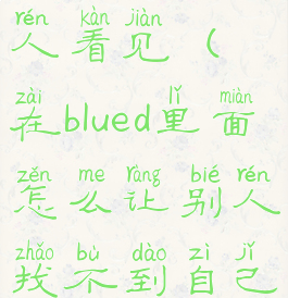 blued怎么设置不让附近人看见(在blued里面怎么让别人找不到自己却可以看见附近的人)