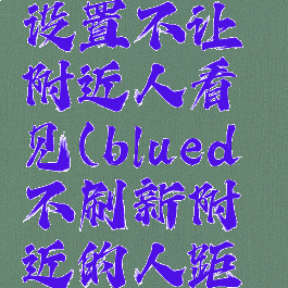 blued怎么设置不让附近人看见(blued不刷新附近的人距离不更新)