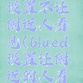blued怎么设置不让附近人看见(blued设置让附近的人看不到)