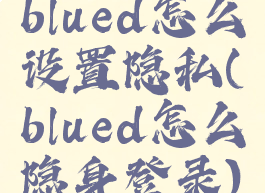 blued怎么设置隐私(blued怎么隐身登录)
