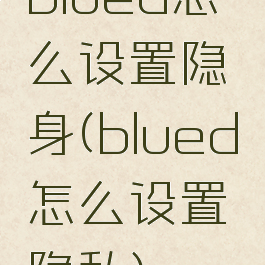 blued怎么设置隐身(blued怎么设置隐私)