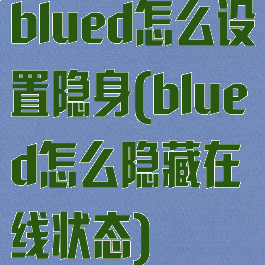 blued怎么设置隐身(blued怎么隐藏在线状态)
