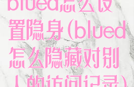 blued怎么设置隐身(blued怎么隐藏对别人的访问记录)