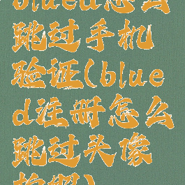 blued怎么跳过手机验证(blued注册怎么跳过头像拍照)