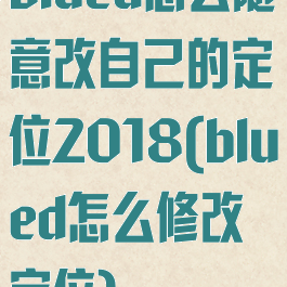 blued怎么随意改自己的定位2018(blued怎么修改定位)