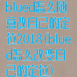 blued怎么随意改自己的定位2018(blued怎么改变自己的定位)