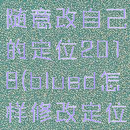 blued怎么随意改自己的定位2018(blued怎样修改定位)