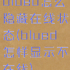 blued怎么隐藏在线状态(blued怎样显示不在线)