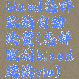 blued怎样取消自动续费(怎样取消blued连续vip)