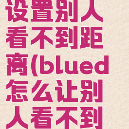 blued怎样设置别人看不到距离(blued怎么让别人看不到我)
