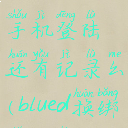 blued换个手机登陆还有记录么(blued换绑手机号)