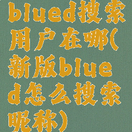 blued搜索用户在哪(新版blued怎么搜索昵称)